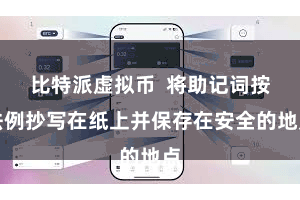 比特派虚拟币  将助记词按法例抄写在纸上并保存在安全的地点