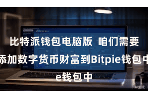 比特派钱包电脑版 咱们需要添加数字货币财富到Bitpie钱包中