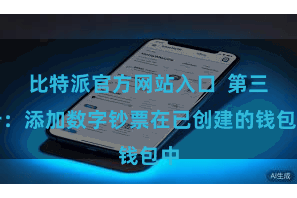 比特派官方网站入口 第三步:添加数字钞票在已创建的钱包中