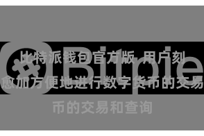 比特派钱包官方版 用户刻下不错愈加方便地进行数字货币的交易和查询