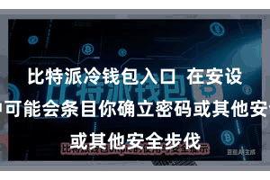 比特派冷钱包入口  在安设流程中可能会条目你确立密码或其他安全步伐
