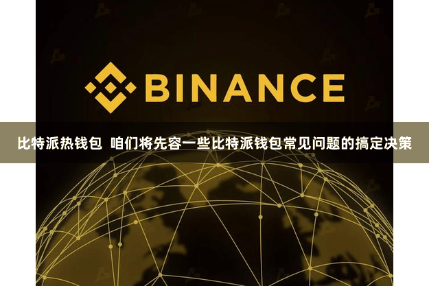 比特派热钱包  咱们将先容一些比特派钱包常见问题的搞定决策